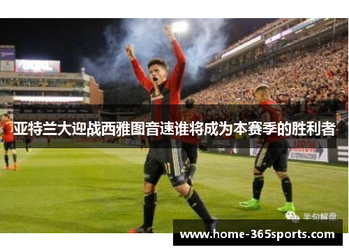 亚特兰大迎战西雅图音速谁将成为本赛季的胜利者